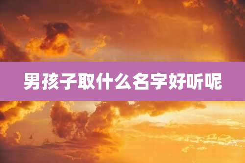 男孩子取什么名字好听呢