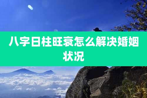 八字日柱旺衰怎么解决婚姻状况