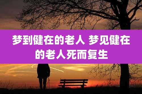 梦到健在的老人 梦见健在的老人死而复生