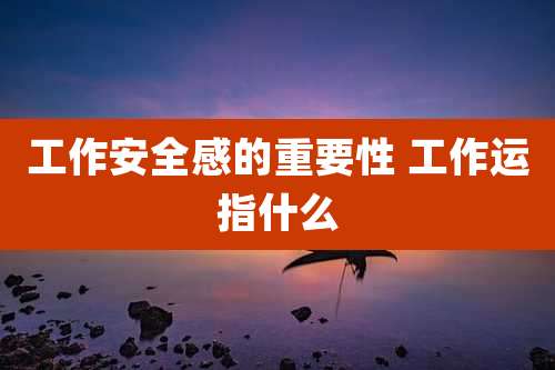 工作安全感的重要性 工作运指什么