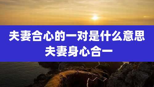 夫妻合心的一对是什么意思 夫妻身心合一