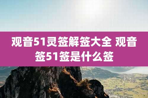观音51灵签解签大全 观音签51签是什么签