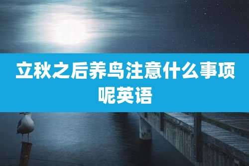 立秋之后养鸟注意什么事项呢英语