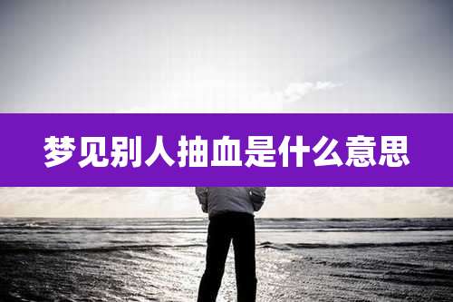 梦见别人抽血是什么意思