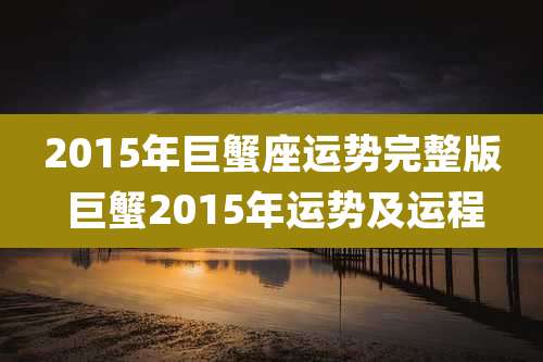 2015年巨蟹座运势完整版 巨蟹2015年运势及运程