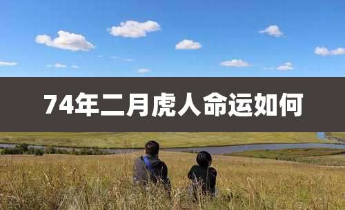 74年二月虎人命运如何