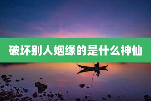 破坏别人姻缘的是什么神仙