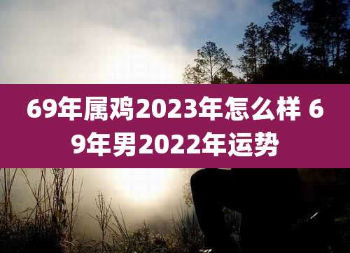 69年属鸡2023年怎么样 69年男2022年运势