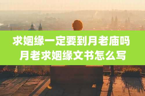 求姻缘一定要到月老庙吗 月老求姻缘文书怎么写