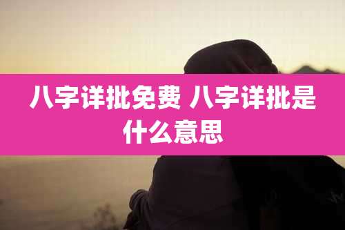 八字详批免费 八字详批是什么意思