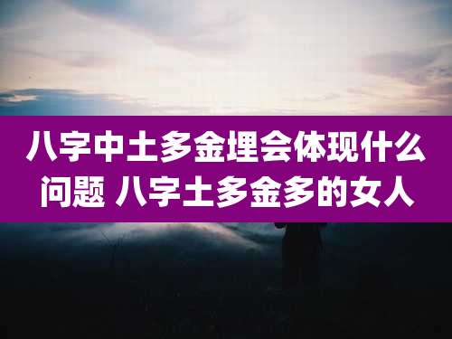 八字中土多金埋会体现什么问题 八字土多金多的女人