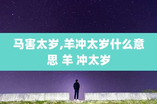 马害太岁,羊冲太岁什么意思 羊 冲太岁