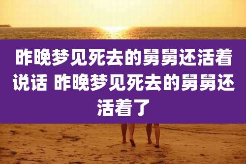 昨晚梦见死去的舅舅还活着说话 昨晚梦见死去的舅舅还活着了