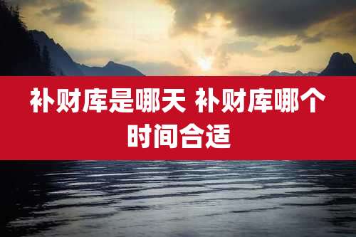 补财库是哪天 补财库哪个时间合适