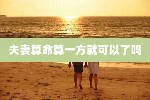 夫妻算命算一方就可以了吗