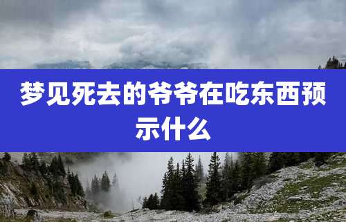 梦见死去的爷爷在吃东西预示什么