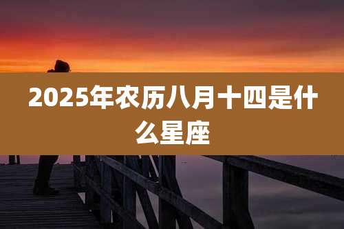 2025年农历八月十四是什么星座