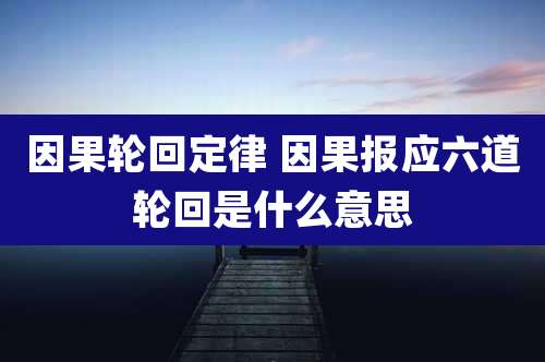 因果轮回定律 因果报应六道轮回是什么意思