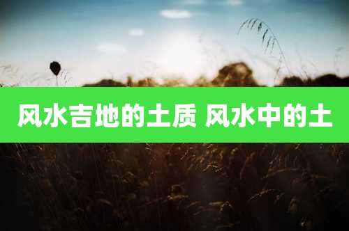 风水吉地的土质 风水中的土