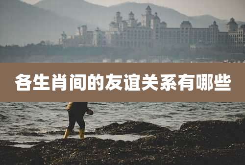 各生肖间的友谊关系有哪些