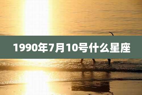 1990年7月10号什么星座