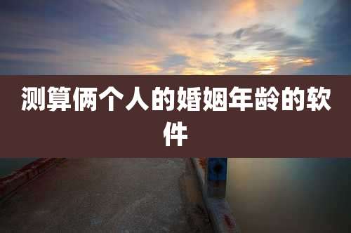 测算俩个人的婚姻年龄的软件