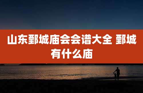 山东鄄城庙会会谱大全 鄄城有什么庙