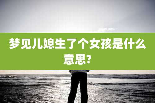 梦见儿媳生了个女孩是什么意思?