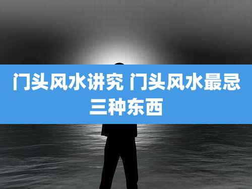 门头风水讲究 门头风水最忌三种东西