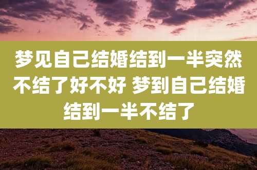 梦见自己结婚结到一半突然不结了好不好 梦到自己结婚结到一半不结了