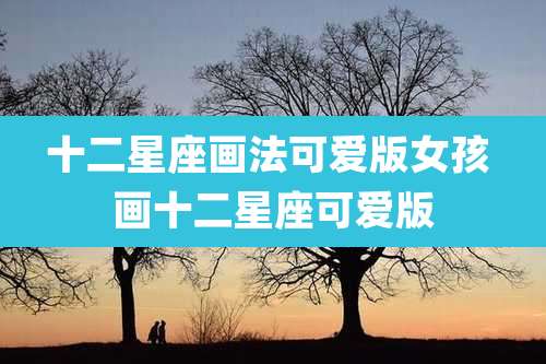 十二星座画法可爱版女孩 画十二星座可爱版