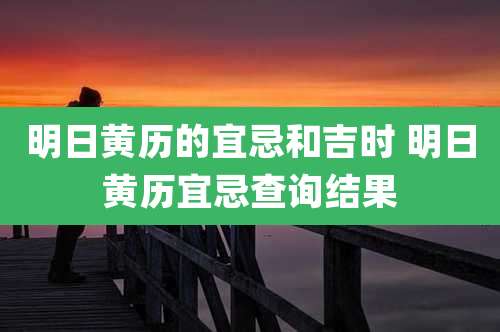 明日黄历的宜忌和吉时 明日黄历宜忌查询结果
