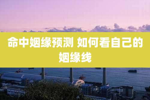 命中姻缘预测 如何看自己的姻缘线