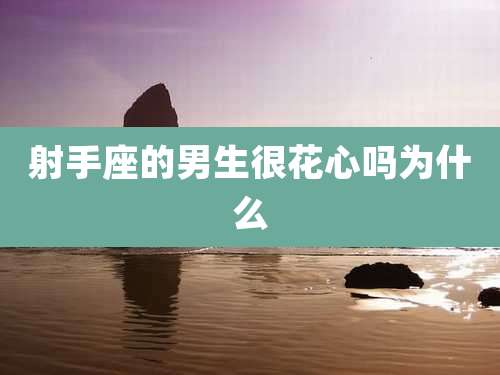 射手座的男生很花心吗为什么