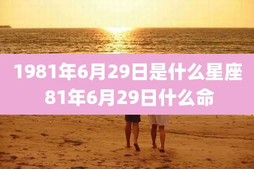 1981年6月29日是什么星座 81年6月29日什么命