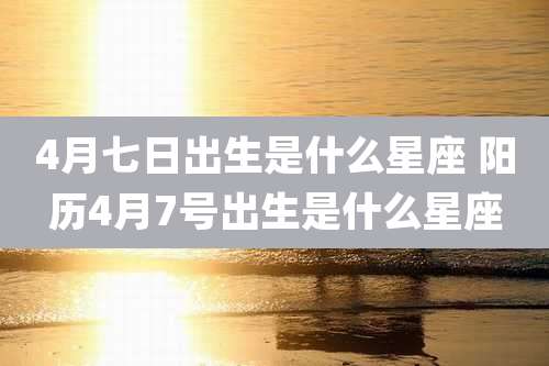 4月七日出生是什么星座 阳历4月7号出生是什么星座