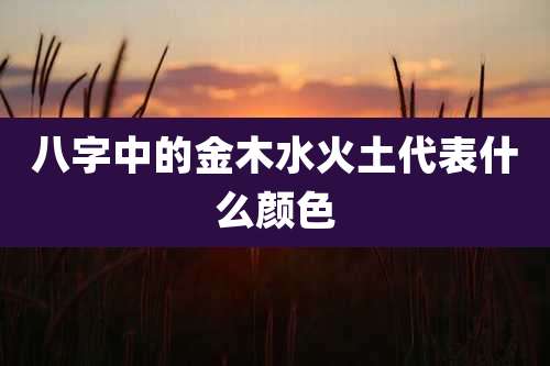 八字中的金木水火土代表什么颜色