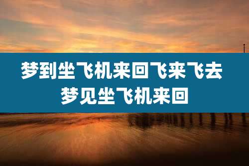 梦到坐飞机来回飞来飞去 梦见坐飞机来回
