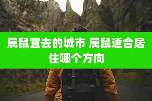 属鼠宜去的城市 属鼠适合居住哪个方向