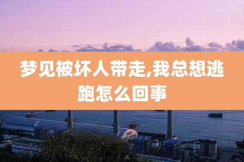 梦见被坏人带走,我总想逃跑怎么回事