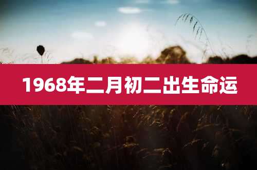 1968年二月初二出生命运