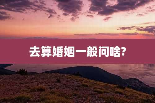 去算婚姻一般问啥?
