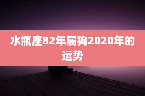 水瓶座82年属狗2020年的运势