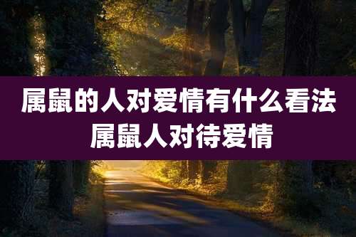 属鼠的人对爱情有什么看法 属鼠人对待爱情