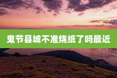 鬼节县城不准烧纸了吗最近
