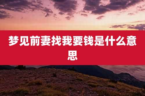 梦见前妻找我要钱是什么意思