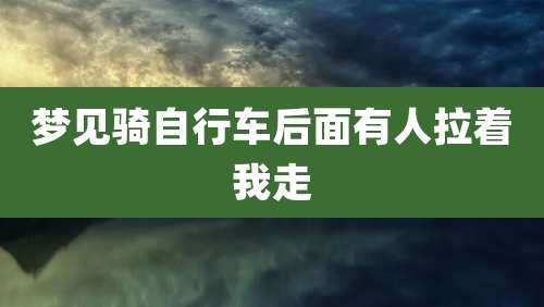 梦见骑自行车后面有人拉着我走