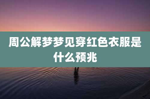 周公解梦梦见穿红色衣服是什么预兆