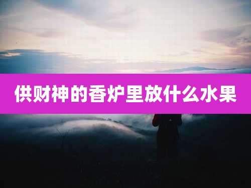 供财神的香炉里放什么水果