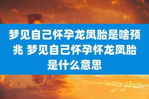梦见自己怀孕龙凤胎是啥预兆 梦见自己怀孕怀龙凤胎是什么意思